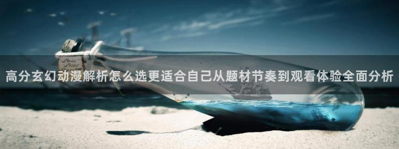 最新动漫新番：高分玄幻动漫解析怎么选更适合自己从题材节奏到观看体验全面分析