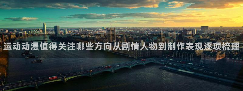 热门动漫新番：运动动漫值得关注哪些方向从剧情人物到制作表现逐项梳理