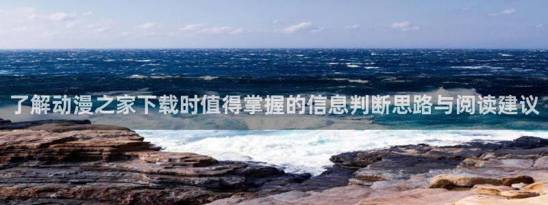 最新动漫排行榜：了解动漫之家下载时值得掌握的信息判断思路与阅读建议
