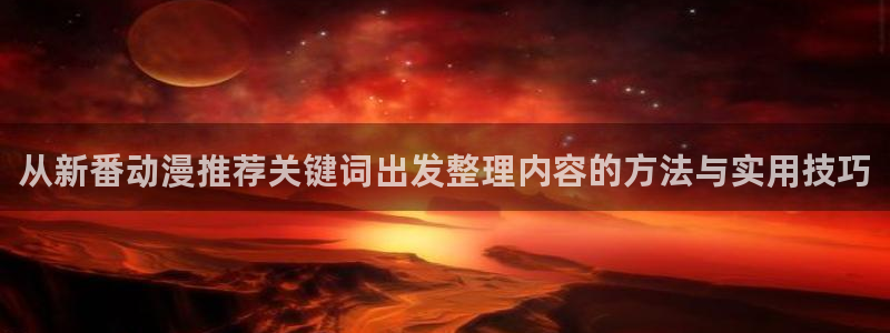 热门动漫排行：从新番动漫推荐关键词出发整理内容的方法与实用技巧