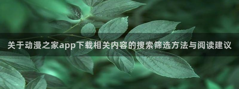 动漫内容导航：关于动漫之家app下载相关内容的搜索筛选方法与阅读建议