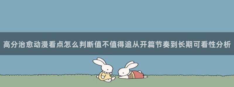 今日新番：高分治愈动漫看点怎么判断值不值得追从开篇节奏到长期可看性分析