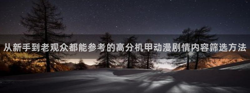 异世界动漫:从新手到老观众都能参考的高分机甲动漫剧情内容筛选方法