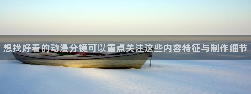 热门连载动漫：想找好看的动漫分镜可以重点关注这些内容特征与制作细节