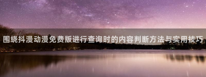 动漫新作推荐:围绕抖漫动漫免费版进行查询时的内容判断方法与实用技巧