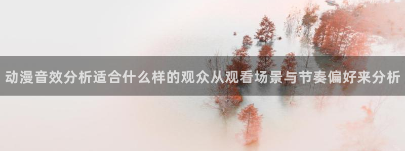 国产动画推荐:动漫音效分析适合什么样的观众从观看场景与节奏偏好来分析