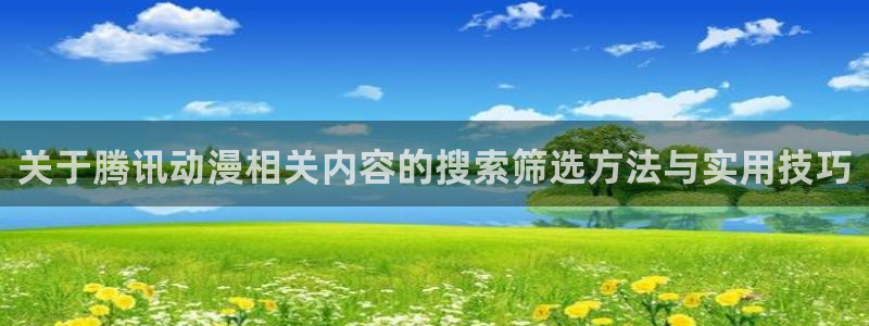 每日新番：关于腾讯动漫相关内容的搜索筛选方法与实用技巧