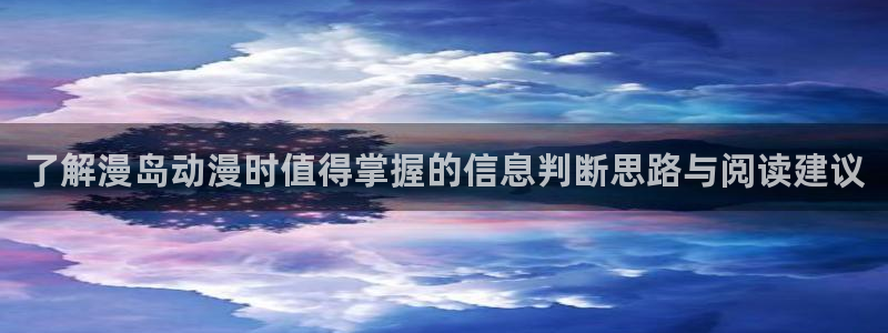 动画大全：了解漫岛动漫时值得掌握的信息判断思路与阅读建议