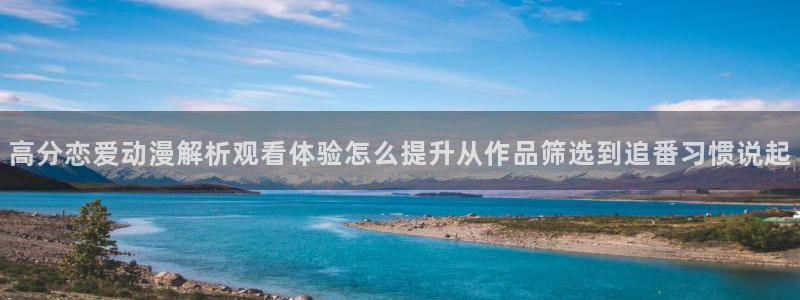 热门连载动漫：高分恋爱动漫解析观看体验怎么提升从作品筛选到追番习惯说起