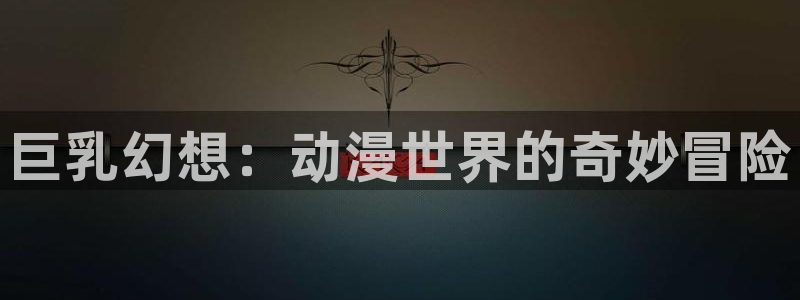 战斗动漫推荐：巨乳幻想：动漫世界的奇妙冒险