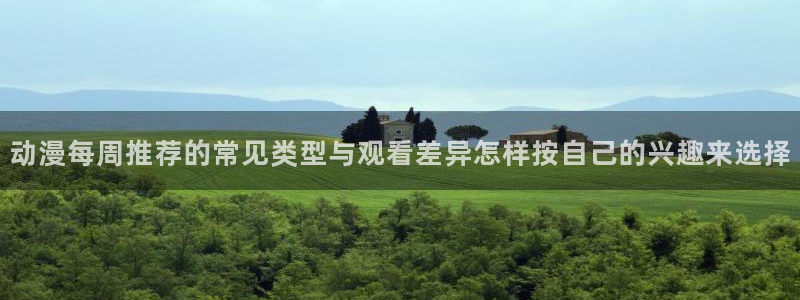 热门动漫在线观看:动漫每周推荐的常见类型与观看差异怎样按自己的兴趣来选择