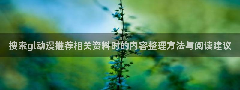 战斗动漫推荐:搜索gl动漫推荐相关资料时的内容整理方法与阅读建议