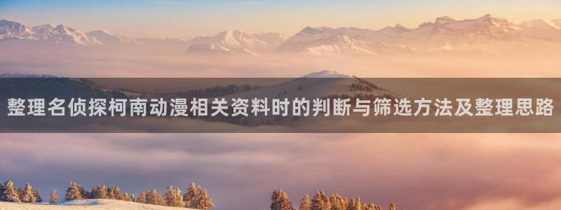动漫评分:整理名侦探柯南动漫相关资料时的判断与筛选方法及整理思路