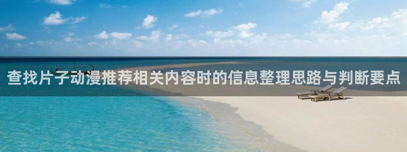 动画资讯:查找片子动漫推荐相关内容时的信息整理思路与判断要点